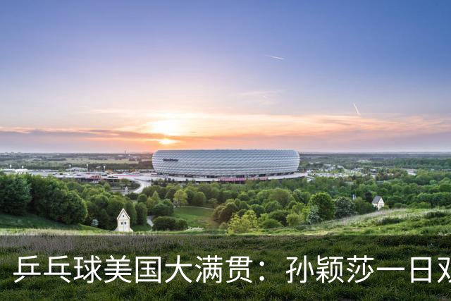 乒乓球美国大满贯：孙颖莎一日双胜 陈熠三连败韩莹