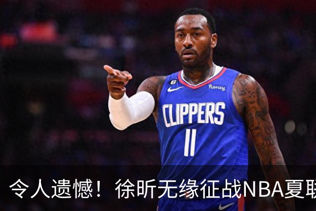 令人遗憾！徐昕无缘征战NBA夏联，原因曝光，球迷惋惜，杜锋躺枪