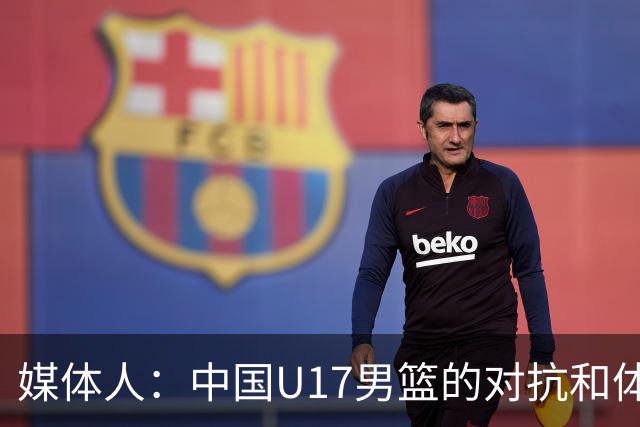 媒体人：中国U17男篮的对抗和体能劣势被无限放大 篮板就是抢不到