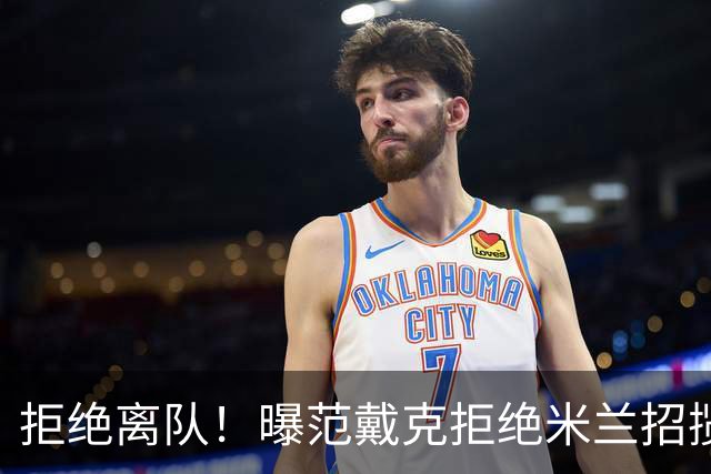 拒绝离队！曝范戴克拒绝米兰招揽，利物浦队长35万英镑留队带新人
