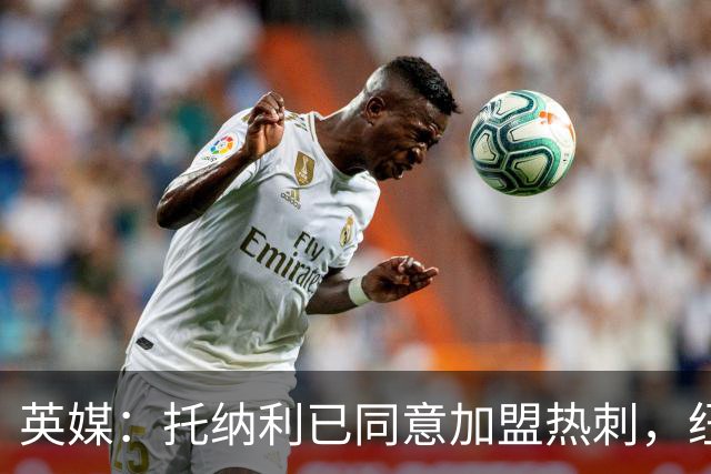 英媒：托纳利已同意加盟热刺，纽卡希望获得超1亿镑的转会费