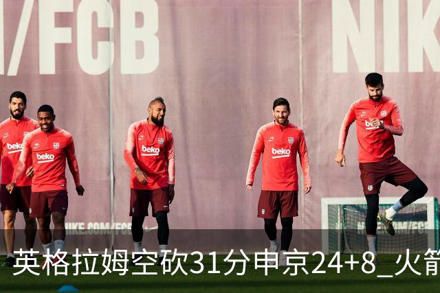 英格拉姆空砍31分申京24+8 火箭逆转险胜鹈鹕