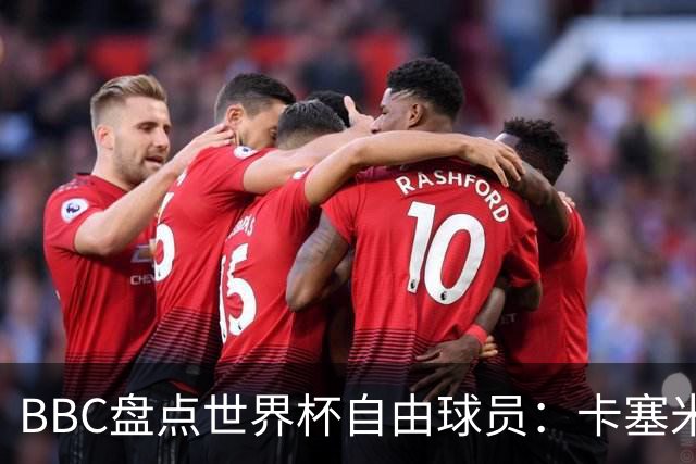 BBC盘点世界杯自由球员：卡塞米罗、莫德里奇、沃齐尼亚在列